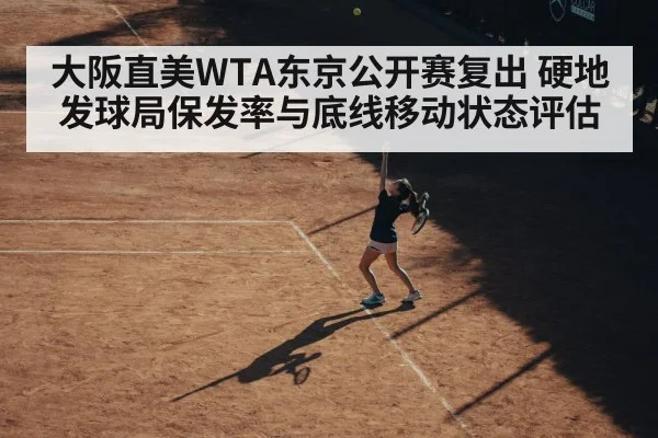 大阪直美WTA东京公开赛复出 硬地发球局保发率与底线移动状态评估