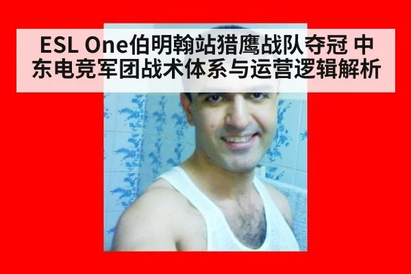 ESL One伯明翰站猎鹰战队夺冠 中东电竞军团战术体系与运营逻辑解析