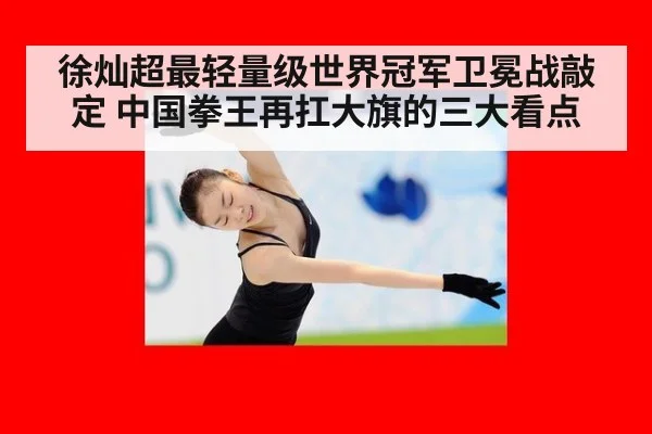 徐灿超最轻量级世界冠军卫冕战敲定 中国拳王再扛大旗的三大看点